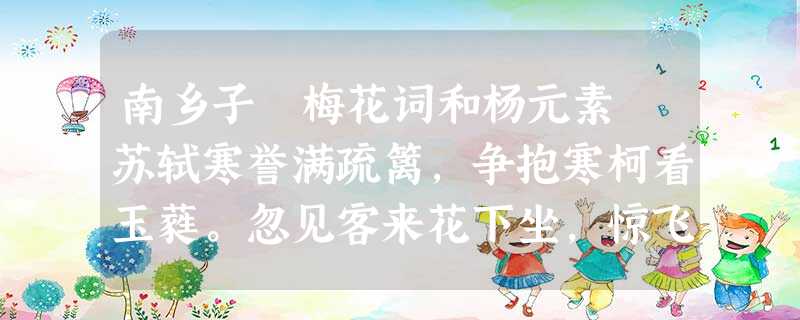 南乡子 梅花词和杨元素 苏轼寒誉满疏篱,争抱寒柯看玉蕤。忽见客来花下坐,惊飞,踏散芳英落洒卮。痛饮又能诗,坐 南乡子 梅花词和杨元素 苏轼寒誉满疏篱,争抱寒柯看玉蕤。忽见客来花下坐,惊飞,踏散芳英落洒卮。痛饮又能诗,坐