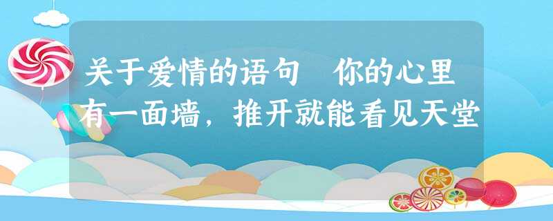 关于爱情的语句 你的心里有一面墙,推开就能看见天堂 关于爱情的语句 你的心里有一面墙,推开就能看见天堂