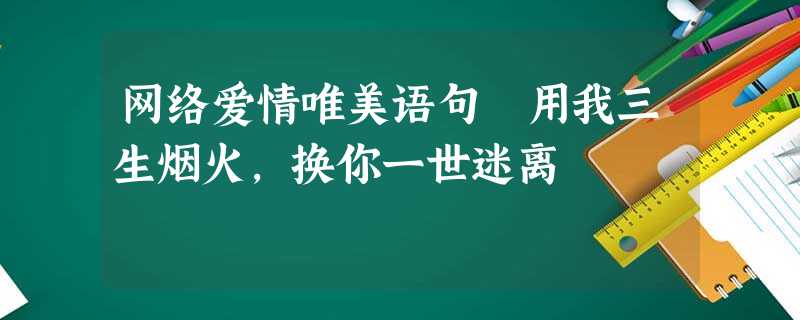 网络爱情唯美语句 用我三生烟火,换你一世迷离 网络爱情唯美语句 用我三生烟火,换你一世迷离