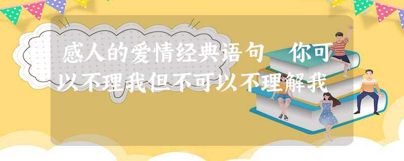 感人的爱情经典语句 你可以不理我但不可以不理解我 感人的爱情经典语句 你可以不理我但不可以不理解我
