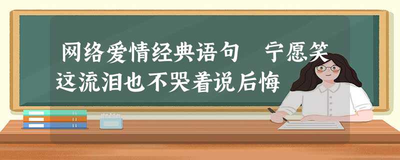 网络爱情经典语句 宁愿笑这流泪也不哭着说后悔 网络爱情经典语句 宁愿笑这流泪也不哭着说后悔
