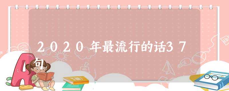 2020年最流行的话37句 2020年最流行的话37句