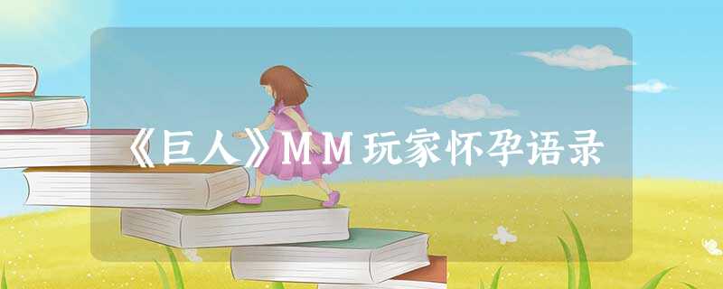 《巨人》MM玩家怀孕语录 《巨人》MM玩家怀孕语录