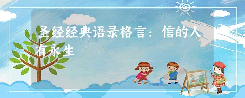 圣经经典语录格言:信的人有永生 圣经经典语录格言:信的人有永生