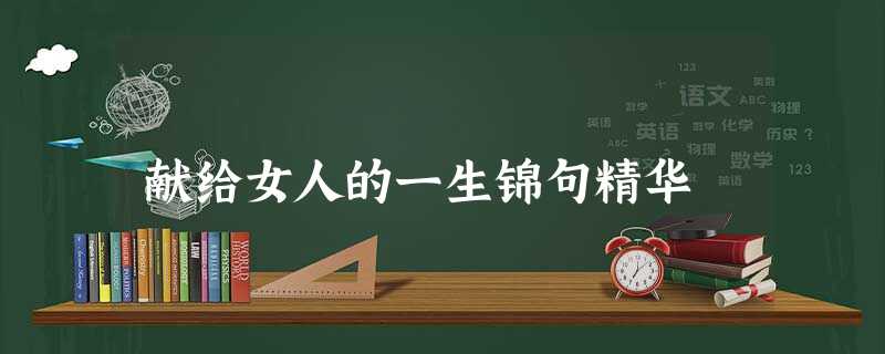 献给女人的一生锦句精华 献给女人的一生锦句精华