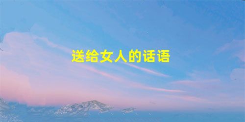 送给女人的话语 送给女人的话语