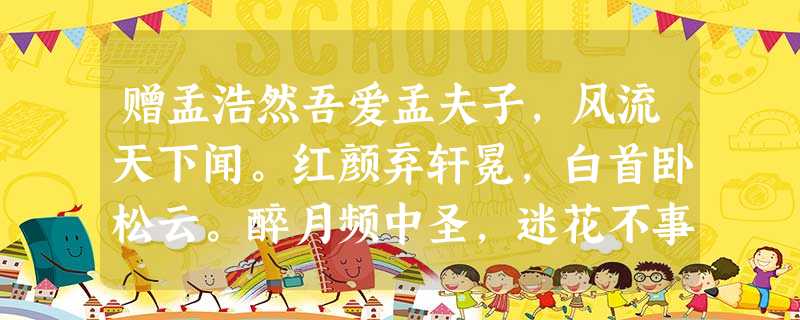 赠孟浩然吾爱孟夫子,风流天下闻。红颜弃轩冕,白首卧松云。醉月频中圣,迷花不事君。高山安可仰,徒此揖清芬 赠孟浩然吾爱孟夫子,风流天下闻。红颜弃轩冕,白首卧松云。醉月频中圣,迷花不事君。高山安可仰,徒此揖清芬