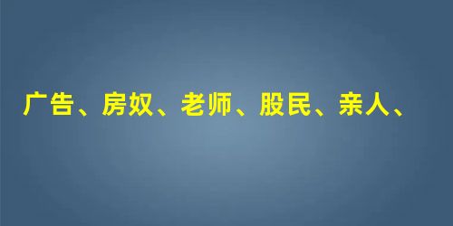广告、房奴、老师、股民、亲人、现代人经典语录摘选 广告、房奴、老师、股民、亲人、现代人经典语录摘选