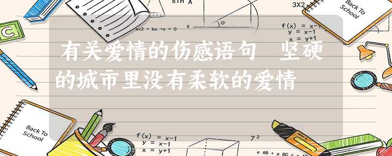 有关爱情的伤感语句 坚硬的城市里没有柔软的爱情 有关爱情的伤感语句 坚硬的城市里没有柔软的爱情