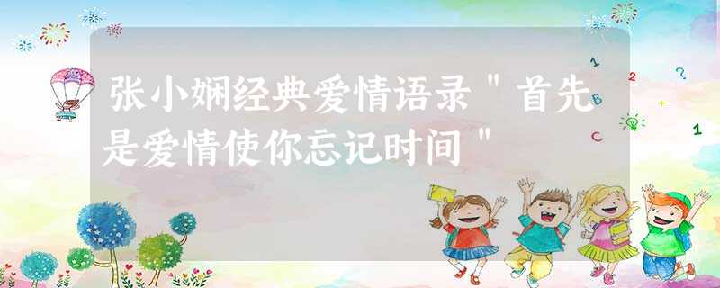 张小娴经典爱情语录"首先是爱情使你忘记时间" 张小娴经典爱情语录"首先是爱情使你忘记时间"