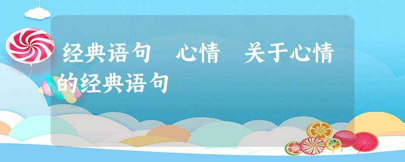 经典语句 心情 关于心情的经典语句 经典语句 心情 关于心情的经典语句