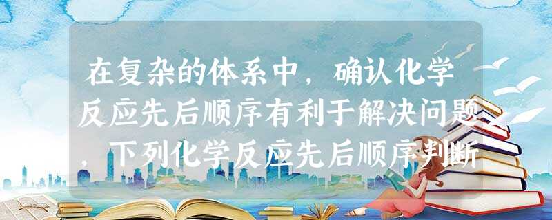 在复杂的体系中,确认化学反应先后顺序有利于解决问题,下列化学反应先后顺序判断正确的是A.含等物质的量的AlO2-、OH-、CO32-的溶液中,逐滴加入盐酸: 在复杂的体系中,确认化学反应先后顺序有利于解决问题,下列化学反应先后顺序判断正确的是A.含等物质的量的AlO2-、OH-、CO32-的溶液中,逐滴加入盐酸: