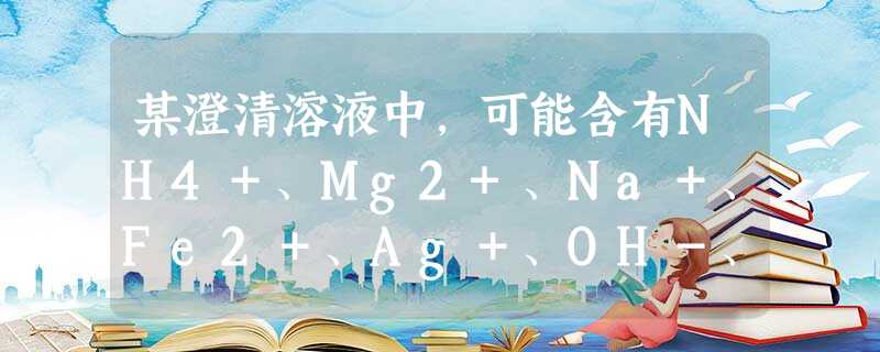 某澄清溶液中,可能含有NH4+、Mg2+、Na+、Fe2+、Ag+、OH-、Cl-、I-、NO3-和SO42-等离子中的几种,现进行如下实验:用 某澄清溶液中,可能含有NH4+、Mg2+、Na+、Fe2+、Ag+、OH-、Cl-、I-、NO3-和SO42-等离子中的几种,现进行如下实验:用