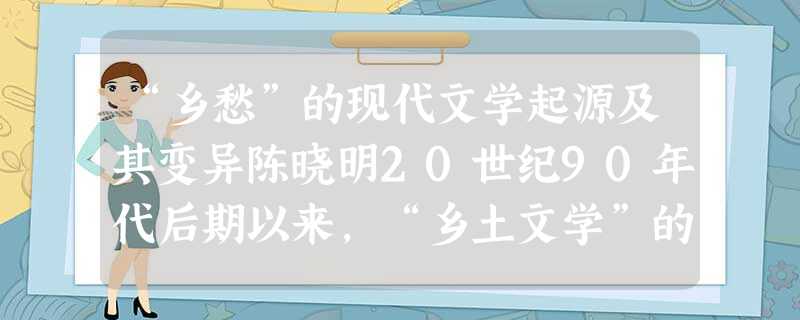 “乡愁”的现代文学起源及其变异陈晓明20世纪90年代后期以来,“乡土文学”的概念日益受到重视,这与“现代性”理论的兴起有关。“乡土 “乡愁”的现代文学起源及其变异陈晓明20世纪90年代后期以来,“乡土文学”的概念日益受到重视,这与“现代性”理论的兴起有关。“乡土