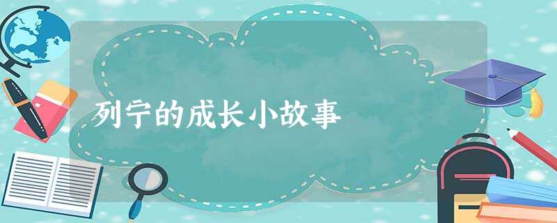 列宁的成长小故事 列宁的成长小故事