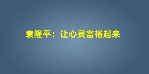 袁隆平:让心灵富裕起来 袁隆平:让心灵富裕起来
