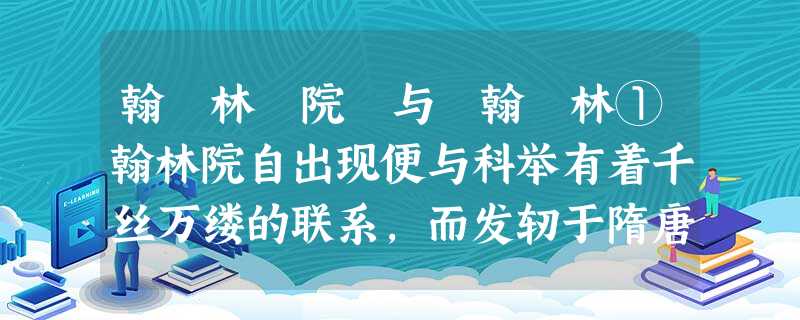 翰 林 院 与 翰 林①翰林院自出现便与科举有着千丝万缕的联系,而发轫于隋唐时期的科举制度,是教育制度和选举制度相结合的产物。此制 翰 林 院 与 翰 林①翰林院自出现便与科举有着千丝万缕的联系,而发轫于隋唐时期的科举制度,是教育制度和选举制度相结合的产物。此制