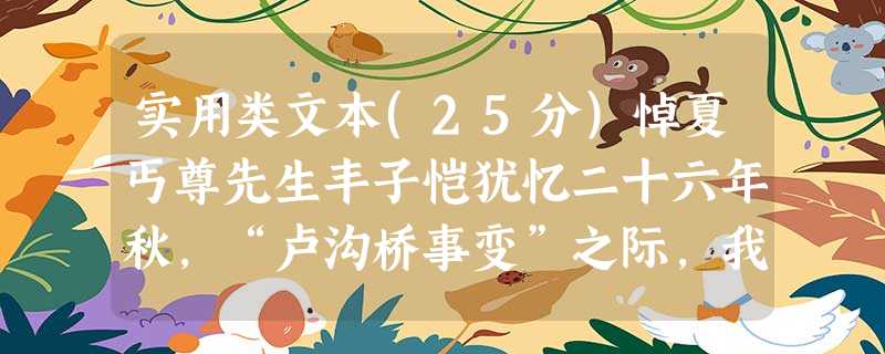 实用类文本(25分)悼夏丐尊先生丰子恺犹忆二十六年秋,“卢沟桥事变”之际,我从南京回杭州,中途在上海下车,到梧州路 实用类文本(25分)悼夏丐尊先生丰子恺犹忆二十六年秋,“卢沟桥事变”之际,我从南京回杭州,中途在上海下车,到梧州路