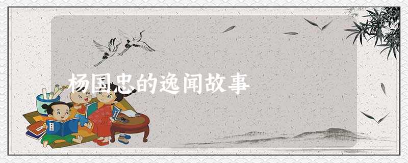 杨国忠的逸闻故事 杨国忠的逸闻故事