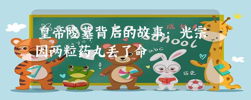 皇帝陵墓背后的故事:光宗因两粒药丸丢了命 皇帝陵墓背后的故事:光宗因两粒药丸丢了命