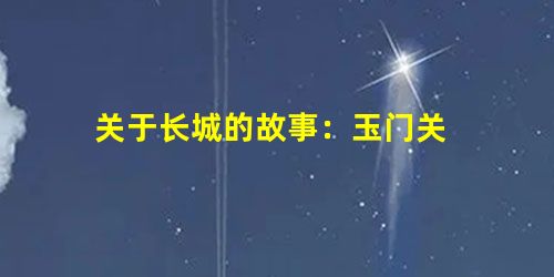 关于长城的故事:玉门关 关于长城的故事:玉门关