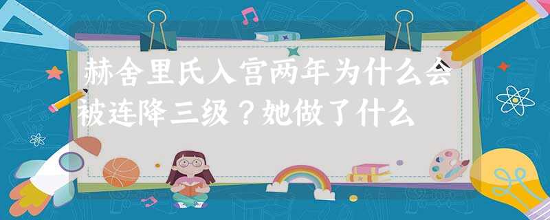 赫舍里氏入宫两年为什么会被连降三级?她做了什么 赫舍里氏入宫两年为什么会被连降三级?她做了什么