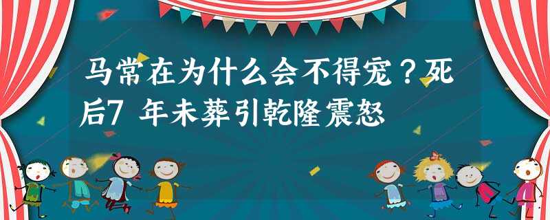 马常在为什么会不得宠?死后7年未葬引乾隆震怒 马常在为什么会不得宠?死后7年未葬引乾隆震怒
