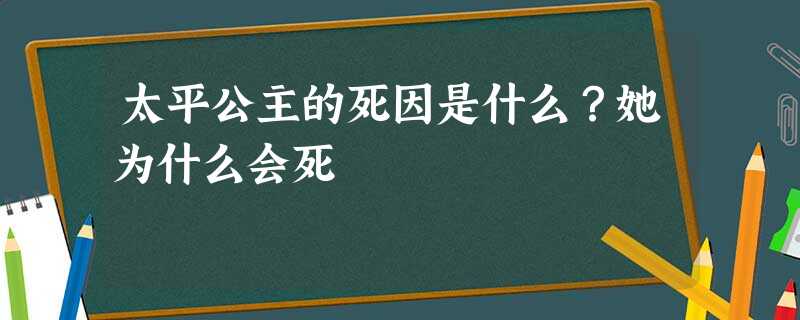 太平公主的死因是什么?她为什么会死 太平公主的死因是什么?她为什么会死