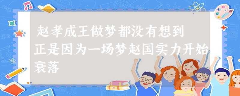 赵孝成王做梦都没有想到 正是因为一场梦赵国实力开始衰落 赵孝成王做梦都没有想到 正是因为一场梦赵国实力开始衰落