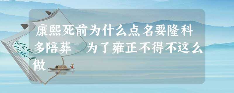康熙死前为什么点名要隆科多陪葬 为了雍正不得不这么做 康熙死前为什么点名要隆科多陪葬 为了雍正不得不这么做