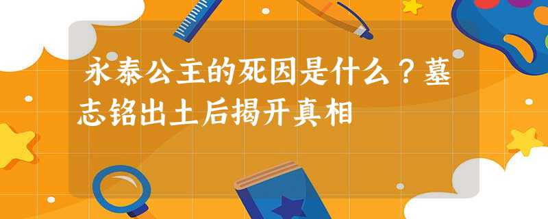 永泰公主的死因是什么?墓志铭出土后揭开真相 永泰公主的死因是什么?墓志铭出土后揭开真相