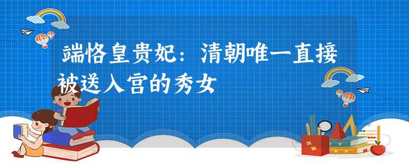 端恪皇贵妃:清朝唯一直接被送入宫的秀女 端恪皇贵妃:清朝唯一直接被送入宫的秀女