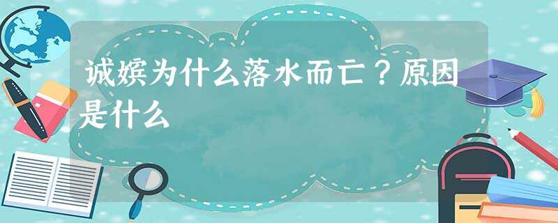 诚嫔为什么落水而亡?原因是什么 诚嫔为什么落水而亡?原因是什么