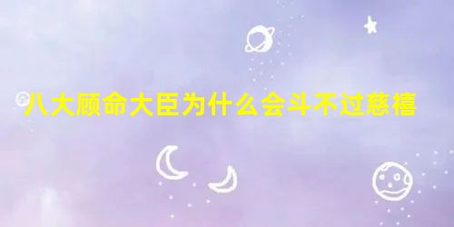 八大顾命大臣为什么会斗不过慈禧?原因是什么 八大顾命大臣为什么会斗不过慈禧?原因是什么