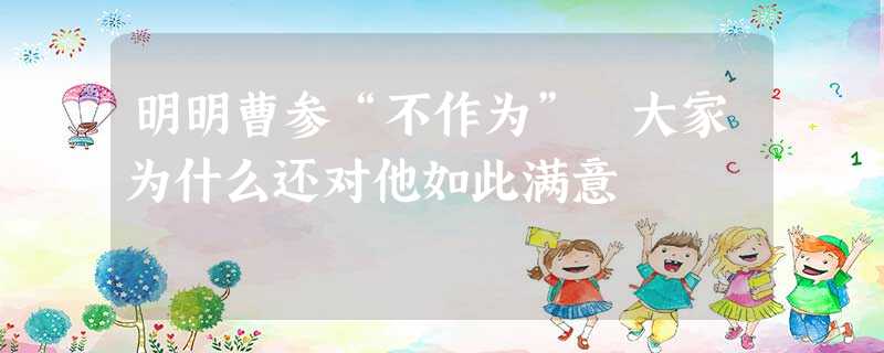 明明曹参“不作为” 大家为什么还对他如此满意 明明曹参“不作为” 大家为什么还对他如此满意