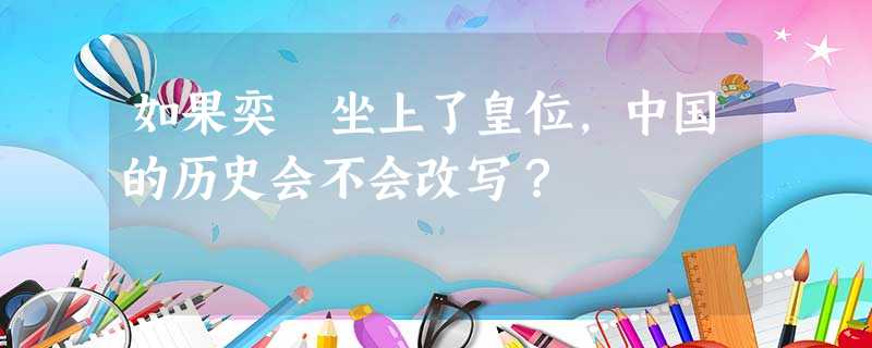 如果奕䜣坐上了皇位,中国的历史会不会改写? 如果奕䜣坐上了皇位,中国的历史会不会改写?