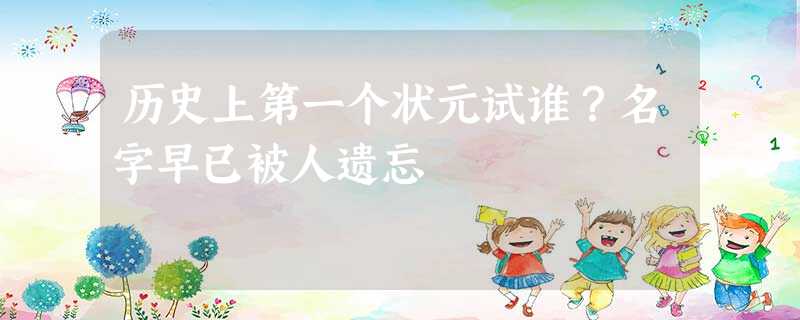 历史上第一个状元试谁?名字早已被人遗忘 历史上第一个状元试谁?名字早已被人遗忘