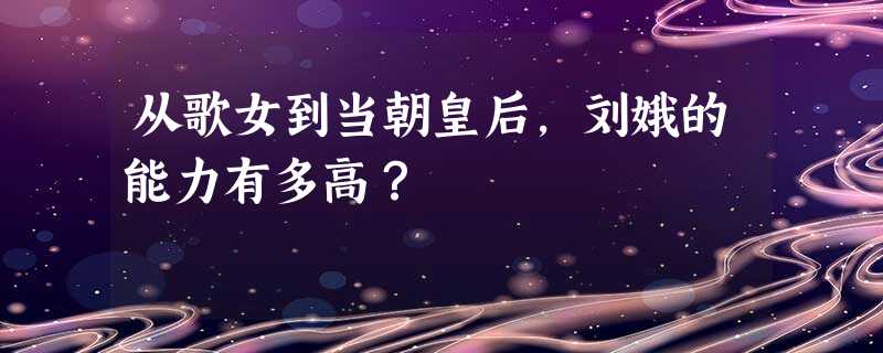 从歌女到当朝皇后,刘娥的能力有多高? 从歌女到当朝皇后,刘娥的能力有多高?