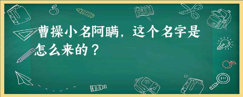 曹操小名阿瞒,这个名字是怎么来的? 曹操小名阿瞒,这个名字是怎么来的?