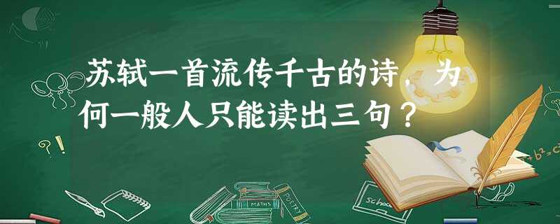 苏轼一首流传千古的诗,为何一般人只能读出三句? 苏轼一首流传千古的诗,为何一般人只能读出三句?