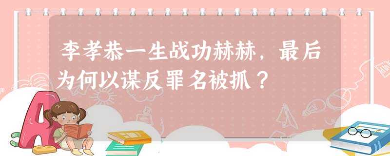 李孝恭一生战功赫赫,最后为何以谋反罪名被抓? 李孝恭一生战功赫赫,最后为何以谋反罪名被抓?