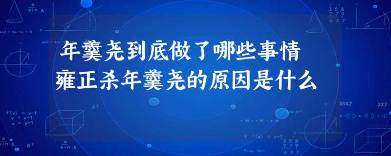 年羹尧到底做了哪些事情 雍正杀年羹尧的原因是什么 年羹尧到底做了哪些事情 雍正杀年羹尧的原因是什么