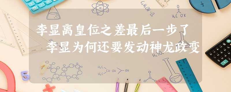 李显离皇位之差最后一步了 李显为何还要发动神龙政变 李显离皇位之差最后一步了 李显为何还要发动神龙政变