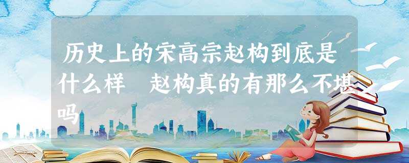 历史上的宋高宗赵构到底是什么样 赵构真的有那么不堪吗 历史上的宋高宗赵构到底是什么样 赵构真的有那么不堪吗