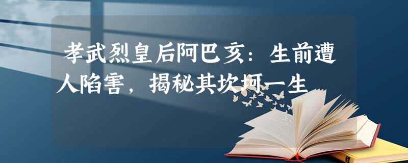 孝武烈皇后阿巴亥:生前遭人陷害,揭秘其坎坷一生 孝武烈皇后阿巴亥:生前遭人陷害,揭秘其坎坷一生