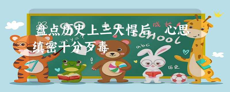 盘点历史上三大悍后,心思缜密十分歹毒 盘点历史上三大悍后,心思缜密十分歹毒