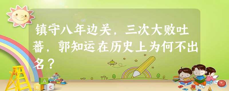 镇守八年边关,三次大败吐蕃,郭知运在历史上为何不出名? 镇守八年边关,三次大败吐蕃,郭知运在历史上为何不出名?
