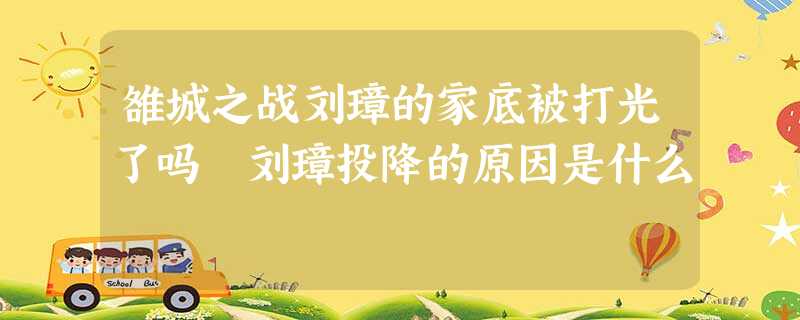 雒城之战刘璋的家底被打光了吗 刘璋投降的原因是什么 雒城之战刘璋的家底被打光了吗 刘璋投降的原因是什么