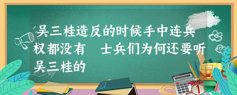 吴三桂造反的时候手中连兵权都没有 士兵们为何还要听吴三桂的 吴三桂造反的时候手中连兵权都没有 士兵们为何还要听吴三桂的