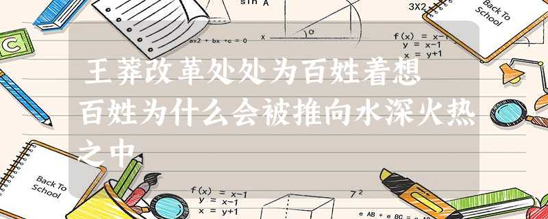 王莽改革处处为百姓着想 百姓为什么会被推向水深火热之中 王莽改革处处为百姓着想 百姓为什么会被推向水深火热之中